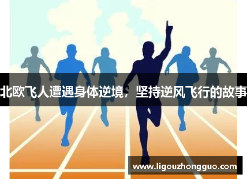 北欧飞人遭遇身体逆境，坚持逆风飞行的故事