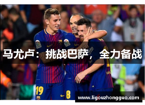 马尤卢：挑战巴萨，全力备战